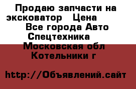 Продаю запчасти на эксковатор › Цена ­ 10 000 - Все города Авто » Спецтехника   . Московская обл.,Котельники г.